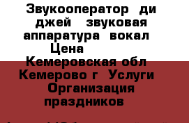 Звукооператор (ди-джей), звуковая аппаратура, вокал › Цена ­ 1 000 - Кемеровская обл., Кемерово г. Услуги » Организация праздников   